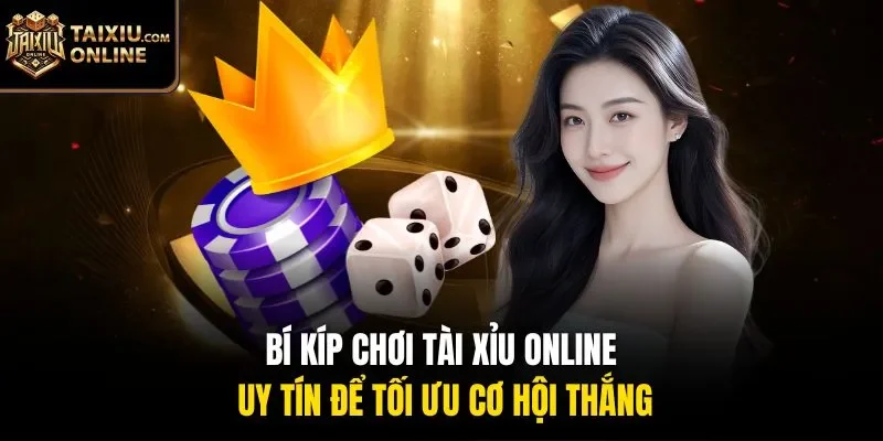 Bí kíp chơi tài xỉu online uy tín để tối ưu cơ hội thắng